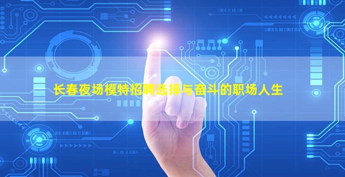 长春夜场模特招聘选择与奋斗的职场人生